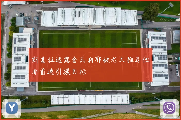 斯基拉透露舍瓦利耶被尤文推荐但非首选引援目标