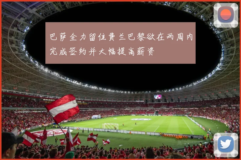 巴萨全力留住费兰巴黎欲在两周内完成签约并大幅提高薪资