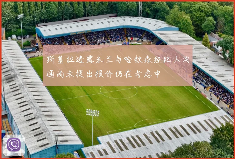 斯基拉透露米兰与哈钦森经纪人沟通尚未提出报价仍在考虑中