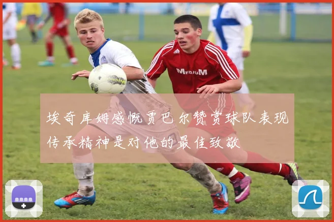 埃奇库姆感慨贾巴尔赞赏球队表现传承精神是对他的最佳致敬