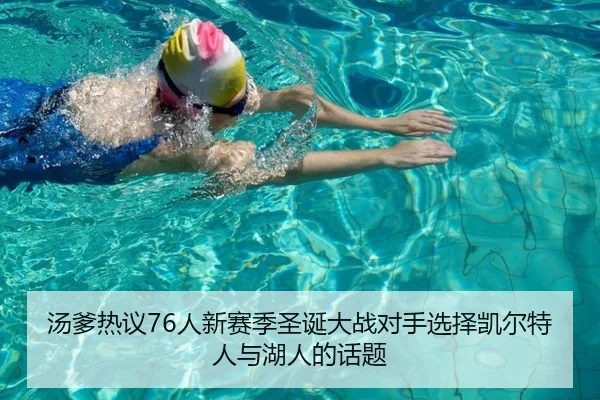汤爹热议76人新赛季圣诞大战对手选择凯尔特人与湖人的话题