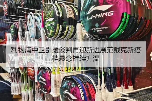利物浦中卫引援谈判再迎新进展范戴克新搭档悬念持续升温