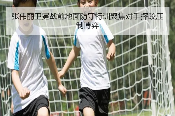 张伟丽卫冕战前地面防守特训聚焦对手摔跤压制博弈